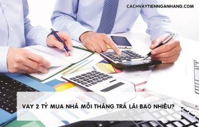 Vay 2 tỷ mua nhà mỗi tháng trả lãi bao nhiêu?